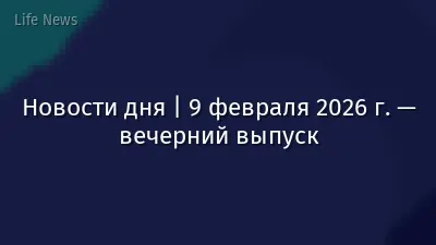 Новости дня | 9 февраля 2026 г. — вечерний выпуск