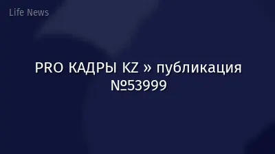 PRO КАДРЫ KZ » публикация №53999