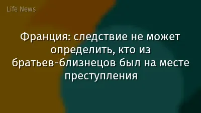 Франция: следствие не может определить, кто из братьев-близнецов был на месте преступления