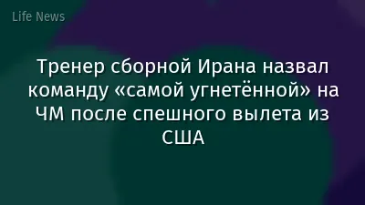 Тренер сборной Ирана назвал команду «самой угнетённой» на ЧМ после спешного вылета из США
