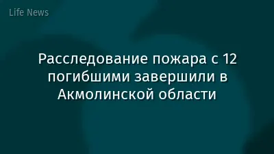 Расследование пожара с 12 погибшими завершили в Акмолинской области