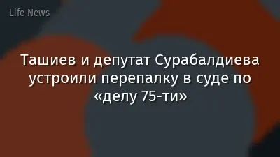 Ташиев и депутат Сурабалдиева устроили перепалку в суде по «делу 75-ти»