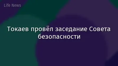 Токаев провёл заседание Совета безопасности