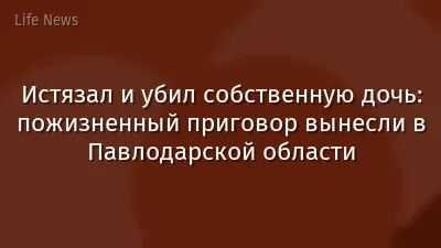 Истязал и убил собственную дочь: пожизненный приговор вынесли в Павлодарской области