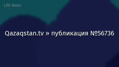 Qazaqstan.tv » публикация №56736