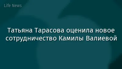 Татьяна Тарасова оценила новое сотрудничество Камилы Валиевой