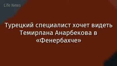 Турецкий специалист хочет видеть Темирлана Анарбекова в «Фенербахче»