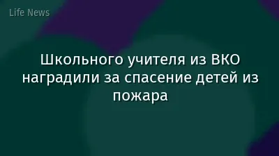 Школьного учителя из ВКО наградили за спасение детей из пожара