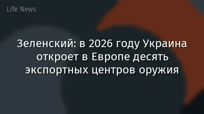 Зеленский: в 2026 году Украина откроет в Европе десять экспортных центров оружия