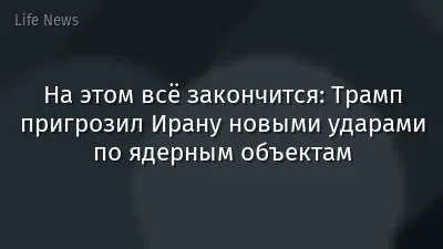 На этом всё закончится: Трамп пригрозил Ирану новыми ударами по ядерным объектам