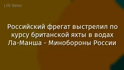 Российский фрегат выстрелил по курсу британской яхты в водах Ла-Манша - Минобороны России