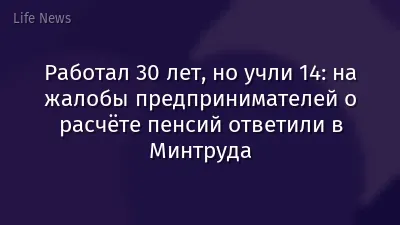 Работал 30 лет, но учли 14: на жалобы предпринимателей о расчёте пенсий ответили в Минтруда