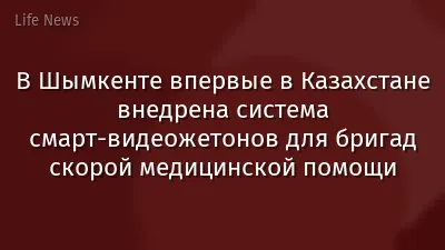В Шымкенте впервые в Казахстане внедрена система смарт-видеожетонов для бригад скорой медицинской помощи