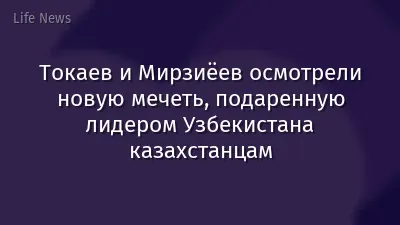 Токаев и Мирзиёев осмотрели новую мечеть, подаренную лидером Узбекистана казахстанцам