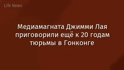 Медиамагната Джимми Лая приговорили ещё к 20 годам тюрьмы в Гонконге
