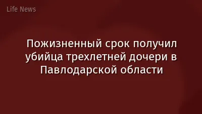 Пожизненный срок получил убийца трехлетней дочери в Павлодарской области