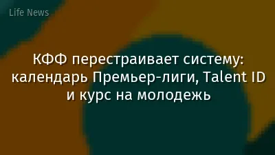 КФФ перестраивает систему: календарь Премьер-лиги, Talent ID и курс на молодежь