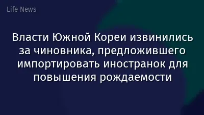 Власти Южной Кореи извинились за чиновника, предложившего импортировать иностранок для повышения рождаемости