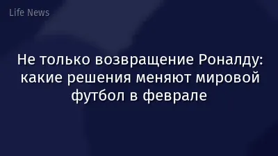 Не только возвращение Роналду: какие решения меняют мировой футбол в феврале