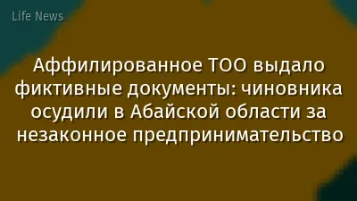 Аффилированное ТОО выдало фиктивные документы: чиновника осудили в Абайской области за незаконное предпринимательство