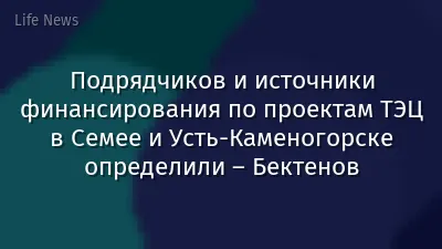 Подрядчиков и источники финансирования по проектам ТЭЦ в Семее и Усть-Каменогорске определили – Бектенов