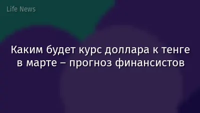 Каким будет курс доллара к тенге в марте – прогноз финансистов
