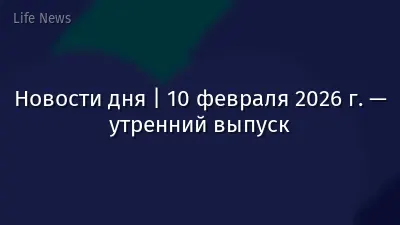 Новости дня | 10 февраля 2026 г. — утренний выпуск