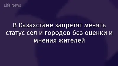 В Казахстане запретят менять статус сел и городов без оценки и мнения жителей