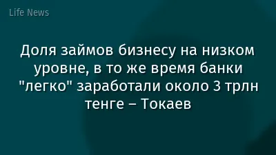 Доля займов бизнесу на низком уровне, в то же время банки "легко" заработали около 3 трлн тенге – Токаев
