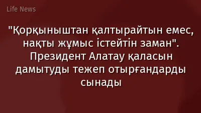 "Қорқыныштан қалтырайтын емес, нақты жұмыс істейтін заман". Президент Алатау қаласын дамытуды тежеп отырғандарды сынады