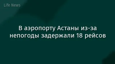 В аэропорту Астаны из-за непогоды задержали 18 рейсов