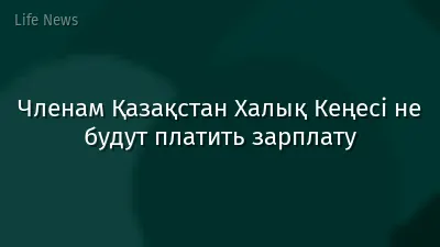 Членам Қазақстан Халық Кеңесі не будут платить зарплату