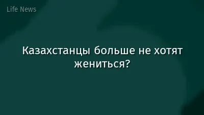Казахстанцы больше не хотят жениться?