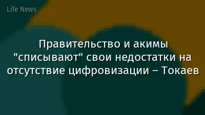Правительство и акимы "списывают" свои недостатки на отсутствие цифровизации – Токаев