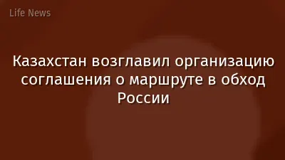 Казахстан возглавил организацию соглашения о маршруте в обход России