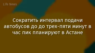 Сократить интервал подачи автобусов до до трех-пяти минут в час пик планируют в Астане