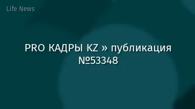 PRO КАДРЫ KZ » публикация №53348