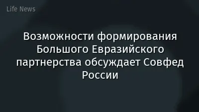 Возможности формирования Большого Евразийского партнерства обсуждает Совфед России