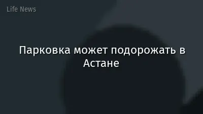 Парковка может подорожать в Астане