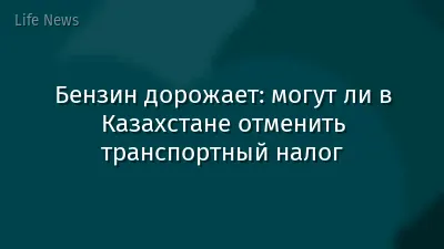 Бензин дорожает: могут ли в Казахстане отменить транспортный налог