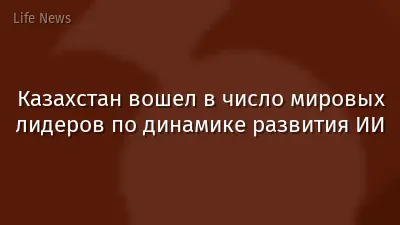 Казахстан вошел в число мировых лидеров по динамике развития ИИ