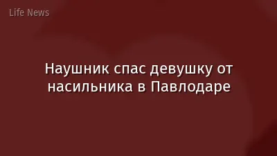 Наушник спас девушку от насильника в Павлодаре