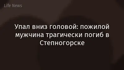 Упал вниз головой: пожилой мужчина трагически погиб в Степногорске