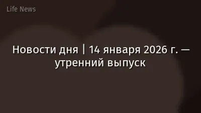 Новости дня | 14 января 2026 г. — утренний выпуск