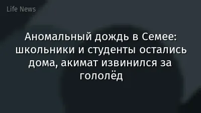 Аномальный дождь в Семее: школьники и студенты остались дома, акимат извинился за гололёд