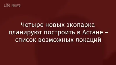Четыре новых экопарка планируют построить в Астане – список возможных локаций