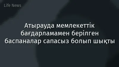 Атырауда мемлекеттік бағдарламамен берілген баспаналар сапасыз болып шықты