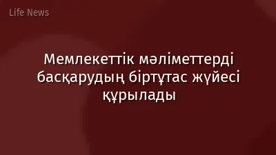 Мемлекеттік мәліметтерді басқарудың біртұтас жүйесі құрылады