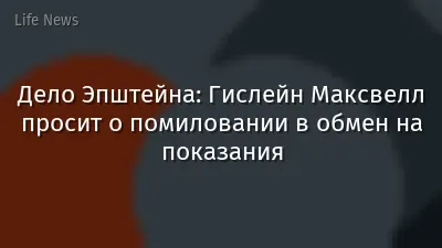 Дело Эпштейна: Гислейн Максвелл просит о помиловании в обмен на показания