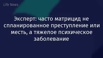 Эксперт: часто матрицид не спланированное преступление или месть, а тяжелое психическое заболевание